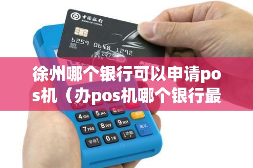 徐州哪个银行可以申请pos机（办pos机哪个银行最划算）