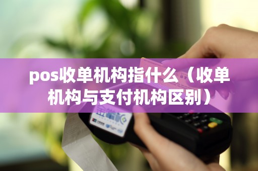 pos收单机构指什么（收单机构与支付机构区别）
