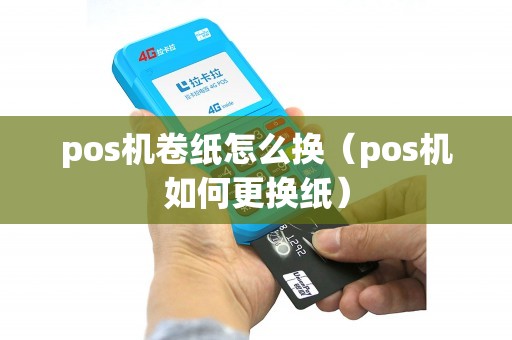 pos机卷纸怎么换（pos机如何更换纸）