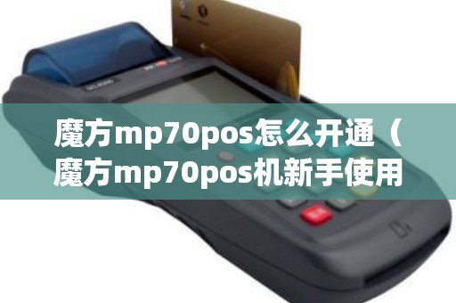 魔方mp70pos怎么开通（魔方mp70pos机新手使用步骤）