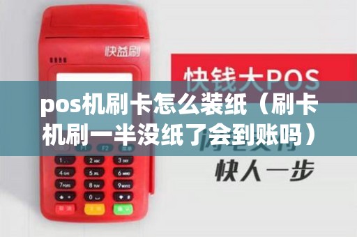 pos机刷卡怎么装纸（刷卡机刷一半没纸了会到账吗）