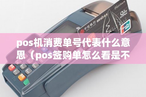 pos机消费单号代表什么意思（pos签购单怎么看是不是信用卡）