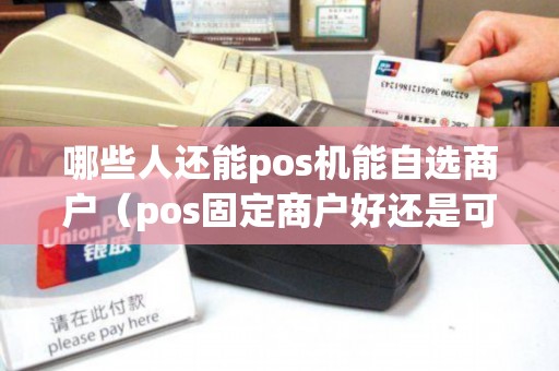 哪些人还能pos机能自选商户（pos固定商户好还是可选商户）