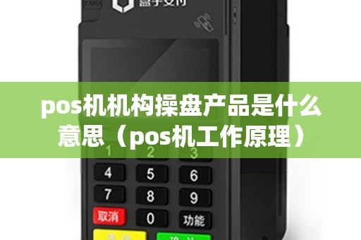 pos机机构操盘产品是什么意思（pos机工作原理）