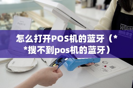 怎么打开POS机的蓝牙（**搜不到pos机的蓝牙）