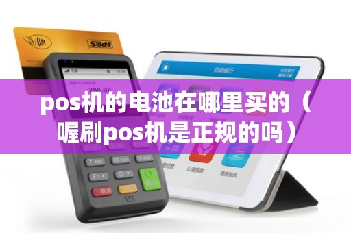 pos机的电池在哪里买的（喔刷pos机是正规的吗）