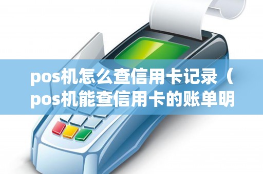 pos机怎么查信用卡记录（pos机能查信用卡的账单明细吗）