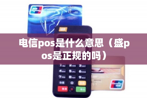 电信pos是什么意思（盛pos是正规的吗）