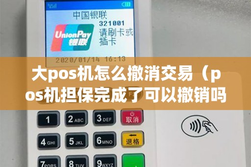 大pos机怎么撤消交易（pos机担保完成了可以撤销吗）