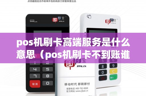 pos机刷卡高端服务是什么意思（pos机刷卡不到账谁负责）