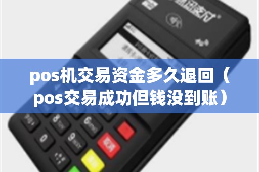 pos机交易资金多久退回（pos交易成功但钱没到账）