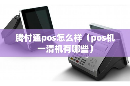 腾付通pos怎么样（pos机一清机有哪些）