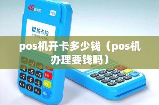 pos机开卡多少钱（pos机办理要钱吗）