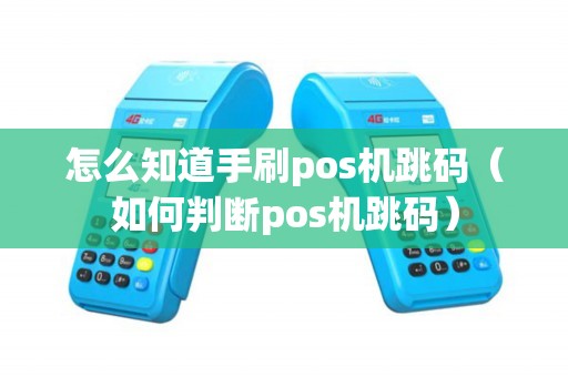 怎么知道手刷pos机跳码（如何判断pos机跳码）