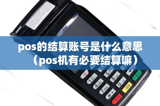 pos的结算账号是什么意思（pos机有必要结算嘛）