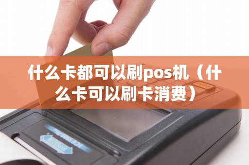 什么卡都可以刷pos机（什么卡可以刷卡消费）