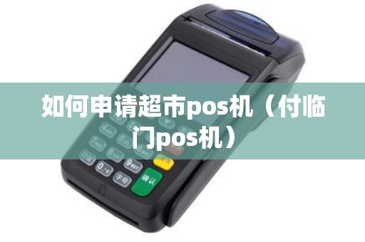 如何申请超市pos机（付临门pos机）