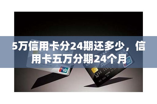 5万信用卡分24期还多少，信用卡五万分期24个月