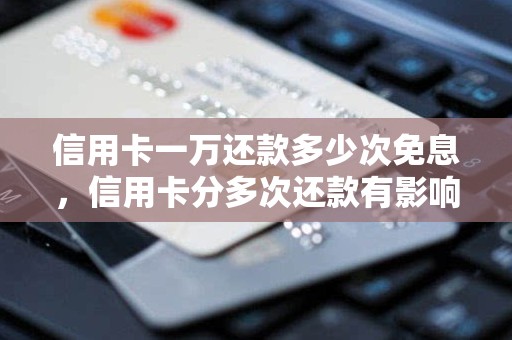 信用卡一万还款多少次免息，信用卡分多次还款有影响吗