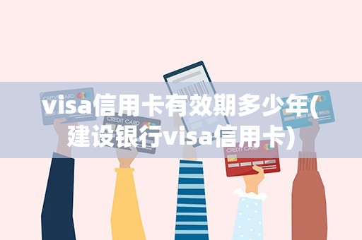 visa信用卡有效期多少年(建设银行visa信用卡)