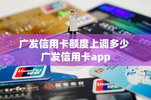 广发信用卡额度上调多少 广发信用卡app