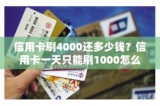 信用卡刷4000还多少钱？信用卡一天只能刷1000怎么办