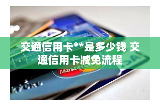 交通信用卡**是多少钱 交通信用卡减免流程