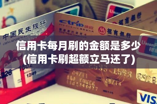 信用卡每月刷的金额是多少(信用卡刷超额立马还了)