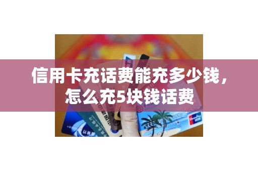 信用卡充话费能充多少钱，怎么充5块钱话费