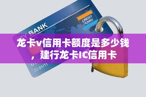 龙卡v信用卡额度是多少钱，建行龙卡IC信用卡