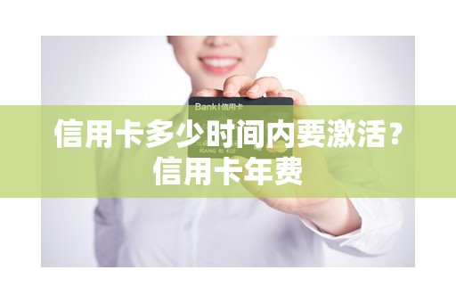 信用卡多少时间内要激活？信用卡年费