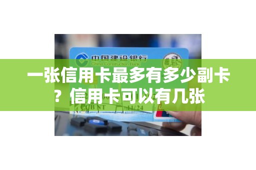 一张信用卡最多有多少副卡?信用卡可以有几张 一张信用卡最多有多少副卡?信用卡可以有几张