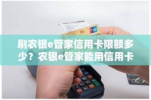 刷农银e管家信用卡限额多少？农银e管家能用信用卡支付吗