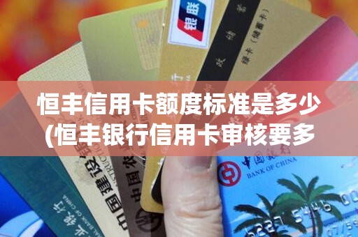 恒丰信用卡额度标准是多少(恒丰银行信用卡审核要多久)