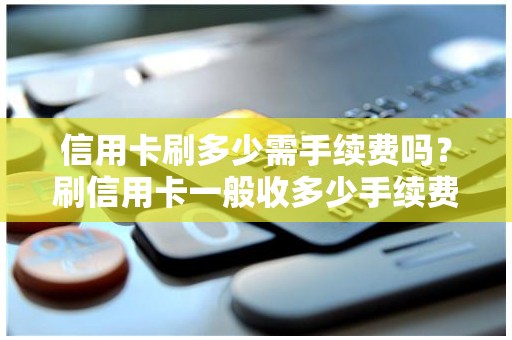 信用卡刷多少需手续费吗？刷信用卡一般收多少手续费