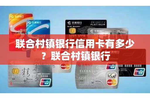 联合村镇银行信用卡有多少？联合村镇银行