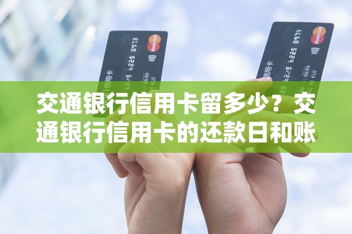 交通银行信用卡留多少？交通银行信用卡的还款日和账单日