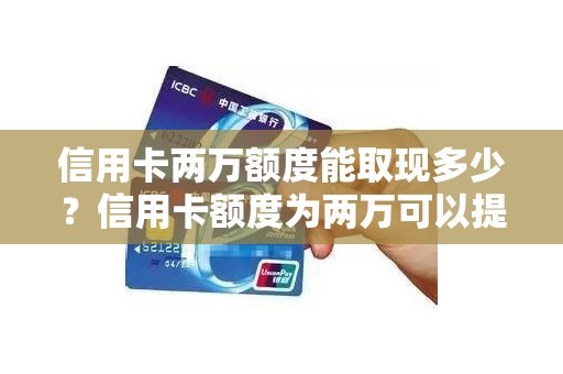 信用卡两万额度能取现多少？信用卡额度为两万可以提现吗