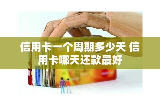 信用卡一个周期多少天 信用卡哪天还款最好