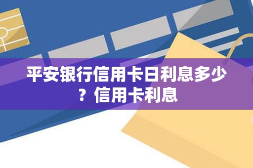 平安银行信用卡日利息多少？信用卡利息