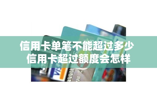 信用卡单笔不能超过多少 信用卡超过额度会怎样
