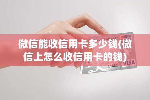 微信能收信用卡多少钱(微信上怎么收信用卡的钱)