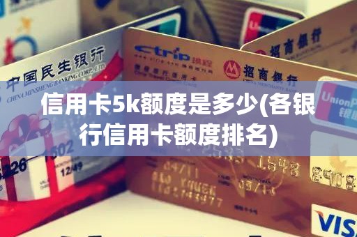 信用卡5k额度是多少(各银行信用卡额度排名)