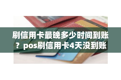 刷信用卡最晚多少时间到账？pos刷信用卡4天没到账
