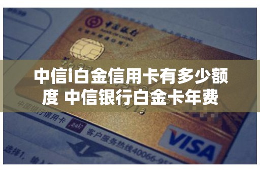 中信i白金信用卡有多少额度 中信银行白金卡年费