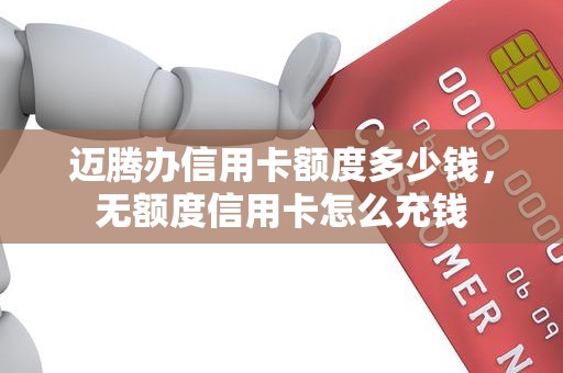 迈腾办信用卡额度多少钱，无额度信用卡怎么充钱
