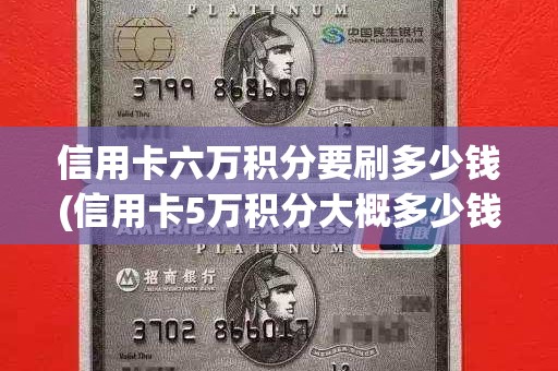 信用卡六万积分要刷多少钱(信用卡5万积分大概多少钱)
