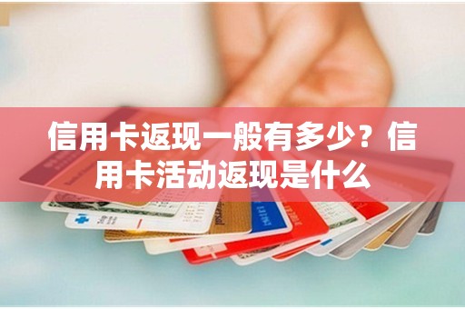 信用卡返现一般有多少？信用卡活动返现是什么