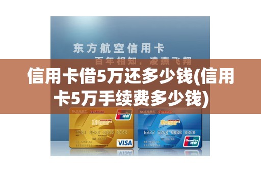 信用卡借5万还多少钱(信用卡5万手续费多少钱)