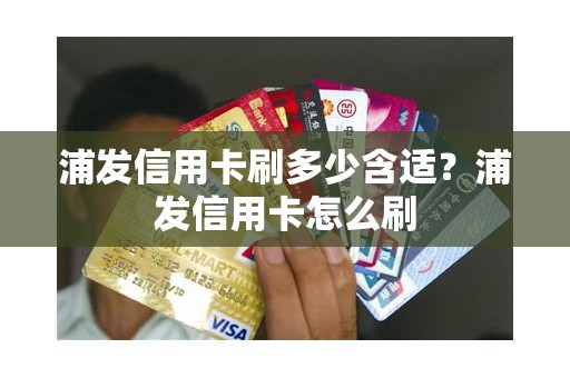 浦发信用卡刷多少含适？浦发信用卡怎么刷